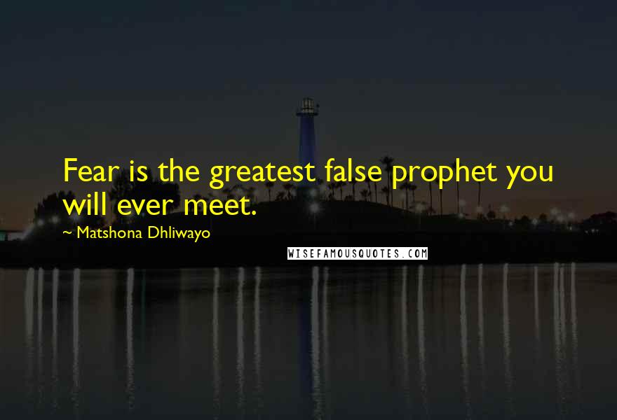 Matshona Dhliwayo Quotes: Fear is the greatest false prophet you will ever meet.
