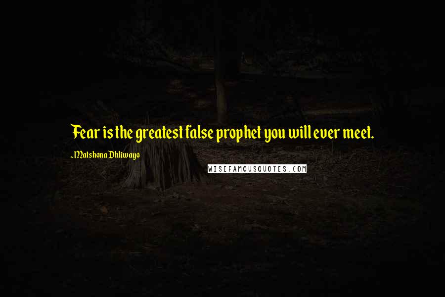 Matshona Dhliwayo Quotes: Fear is the greatest false prophet you will ever meet.