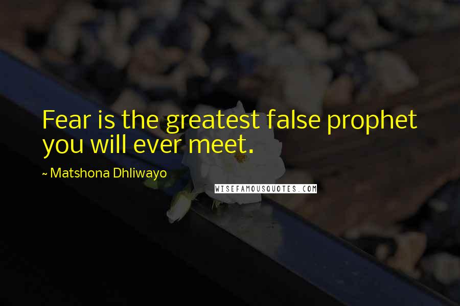 Matshona Dhliwayo Quotes: Fear is the greatest false prophet you will ever meet.