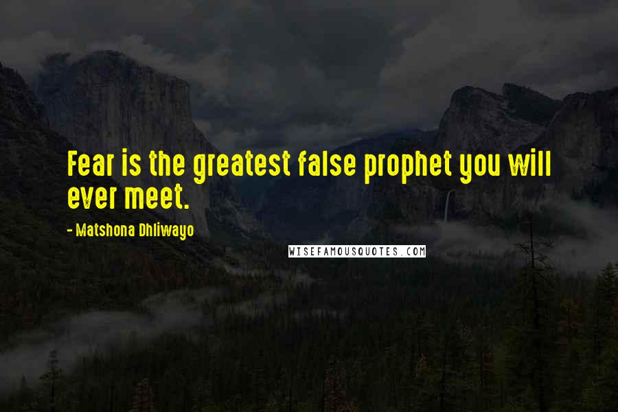 Matshona Dhliwayo Quotes: Fear is the greatest false prophet you will ever meet.