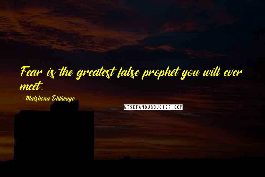 Matshona Dhliwayo Quotes: Fear is the greatest false prophet you will ever meet.