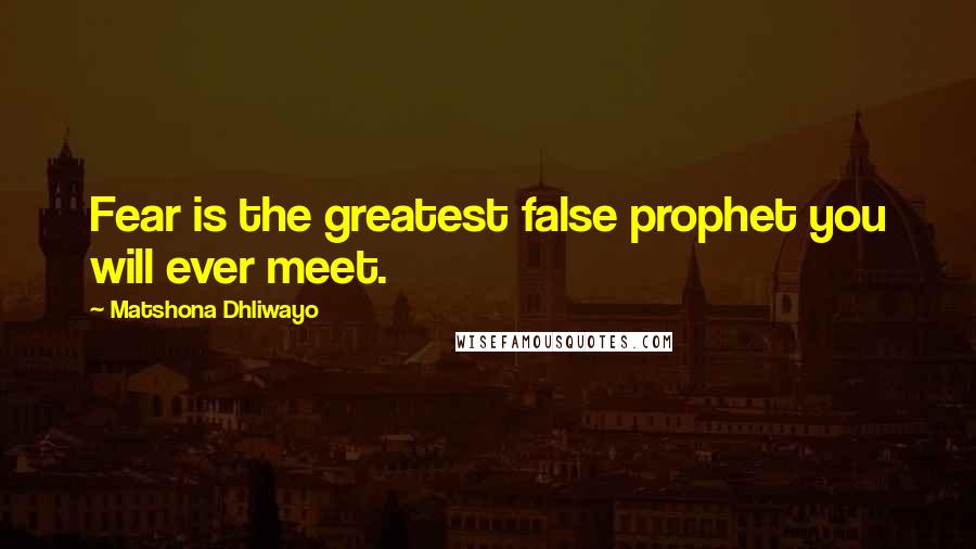 Matshona Dhliwayo Quotes: Fear is the greatest false prophet you will ever meet.