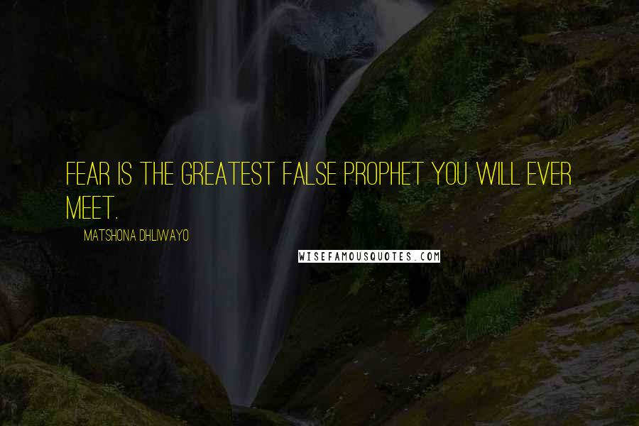 Matshona Dhliwayo Quotes: Fear is the greatest false prophet you will ever meet.