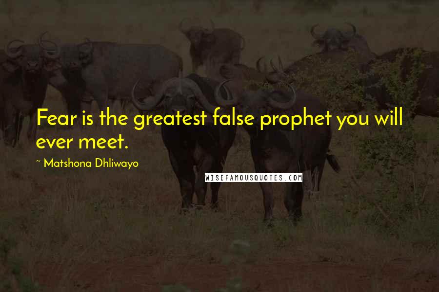 Matshona Dhliwayo Quotes: Fear is the greatest false prophet you will ever meet.