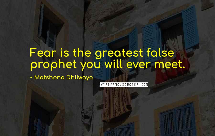 Matshona Dhliwayo Quotes: Fear is the greatest false prophet you will ever meet.
