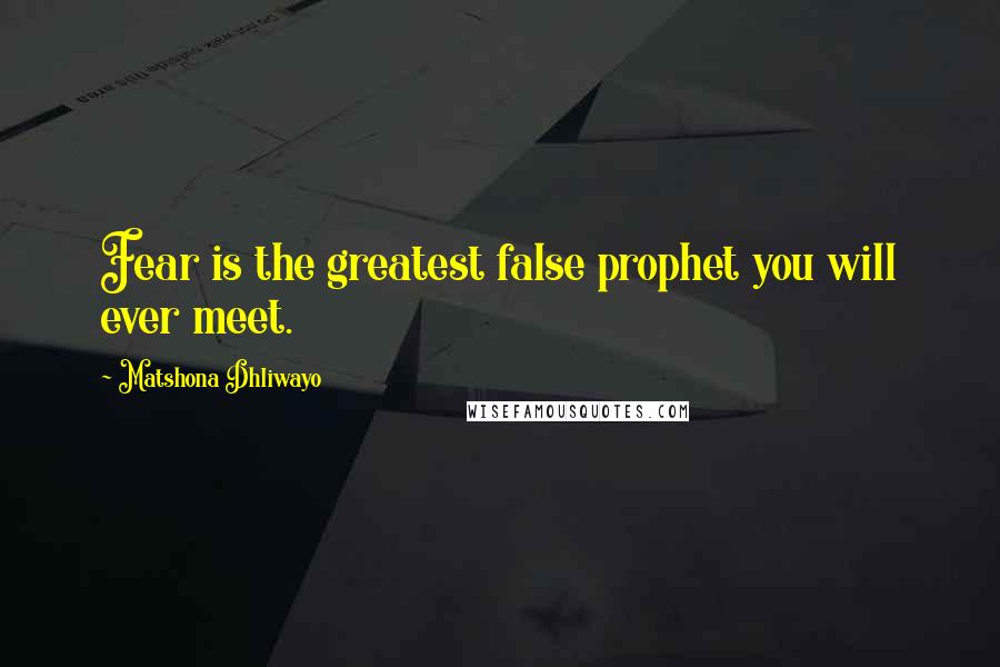 Matshona Dhliwayo Quotes: Fear is the greatest false prophet you will ever meet.