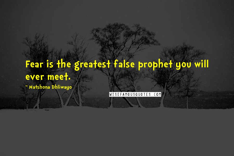 Matshona Dhliwayo Quotes: Fear is the greatest false prophet you will ever meet.