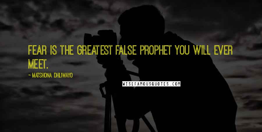 Matshona Dhliwayo Quotes: Fear is the greatest false prophet you will ever meet.