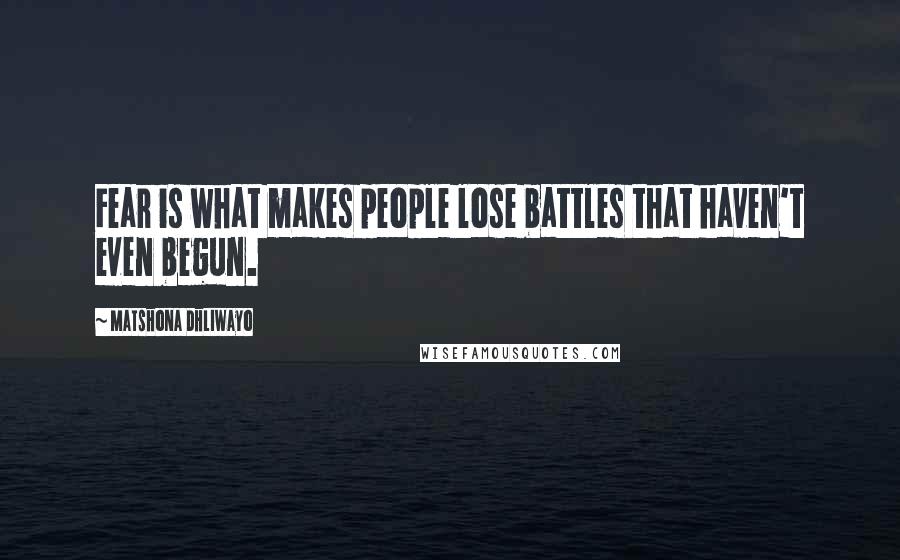 Matshona Dhliwayo Quotes: Fear is what makes people lose battles that haven't even begun.