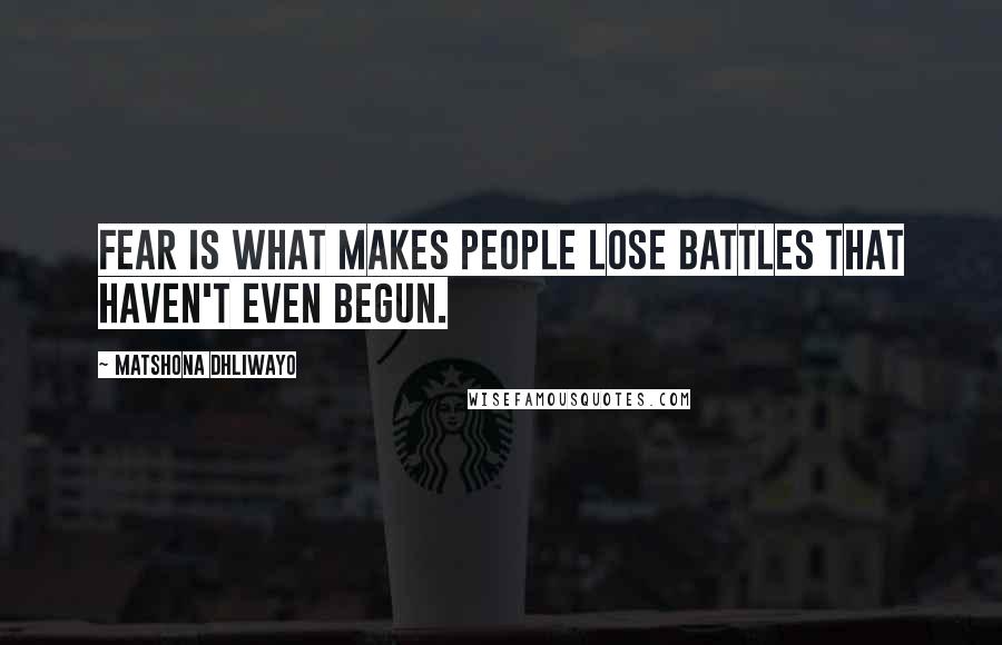 Matshona Dhliwayo Quotes: Fear is what makes people lose battles that haven't even begun.