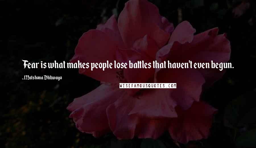 Matshona Dhliwayo Quotes: Fear is what makes people lose battles that haven't even begun.