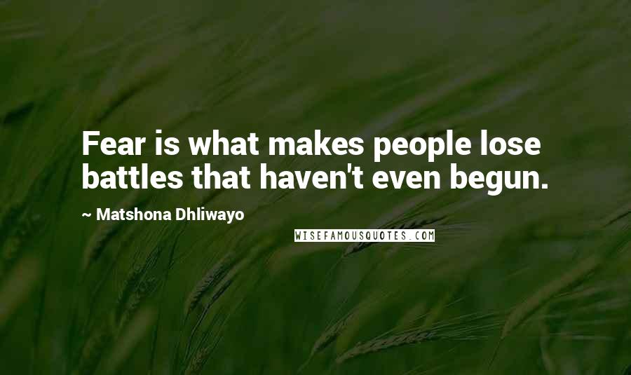 Matshona Dhliwayo Quotes: Fear is what makes people lose battles that haven't even begun.