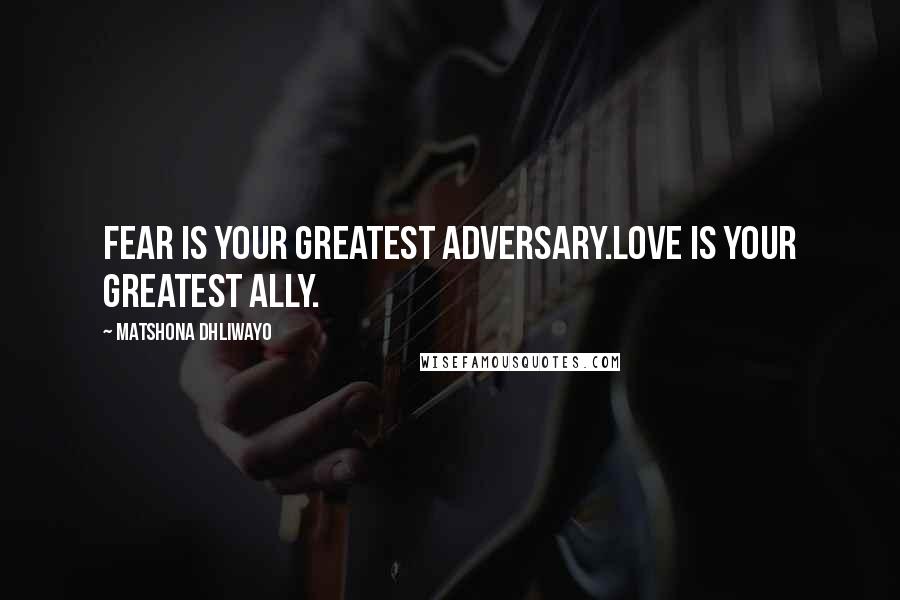Matshona Dhliwayo Quotes: Fear is your greatest adversary.Love is your greatest ally.