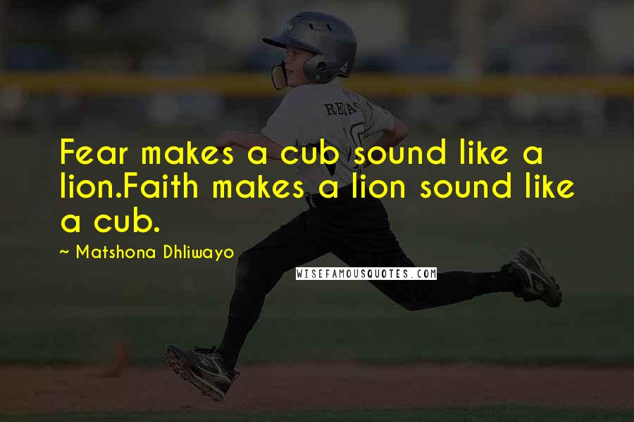 Matshona Dhliwayo Quotes: Fear makes a cub sound like a lion.Faith makes a lion sound like a cub.