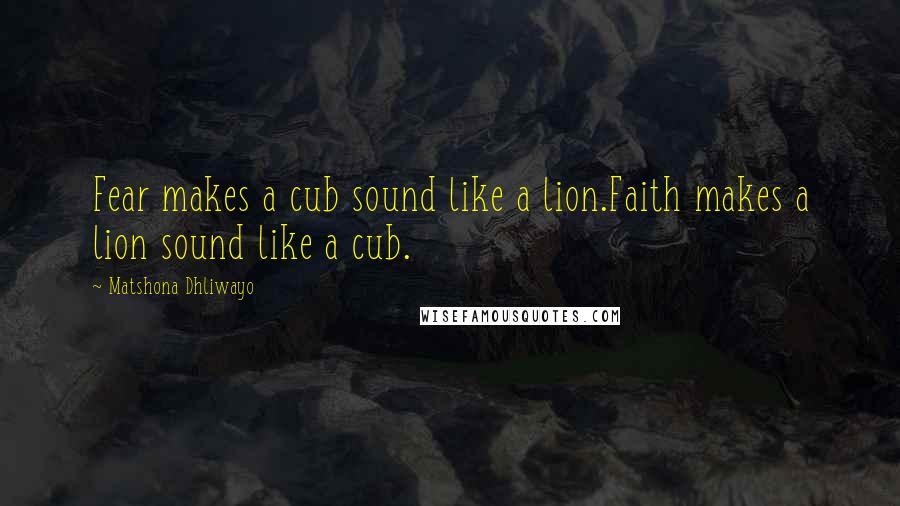 Matshona Dhliwayo Quotes: Fear makes a cub sound like a lion.Faith makes a lion sound like a cub.