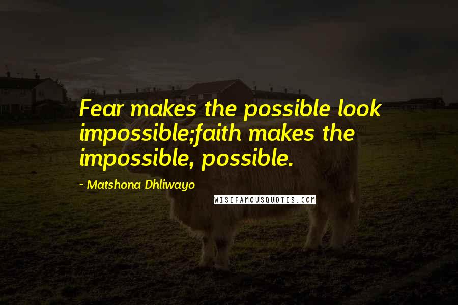 Matshona Dhliwayo Quotes: Fear makes the possible look impossible;faith makes the impossible, possible.