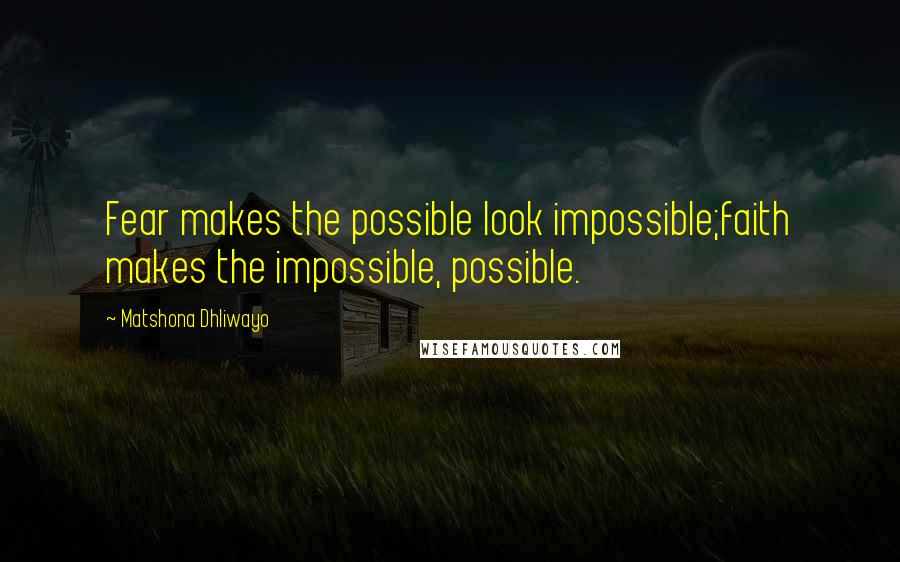 Matshona Dhliwayo Quotes: Fear makes the possible look impossible;faith makes the impossible, possible.