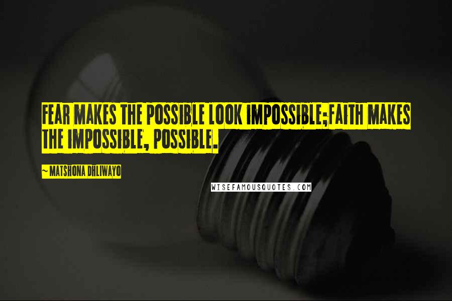 Matshona Dhliwayo Quotes: Fear makes the possible look impossible;faith makes the impossible, possible.