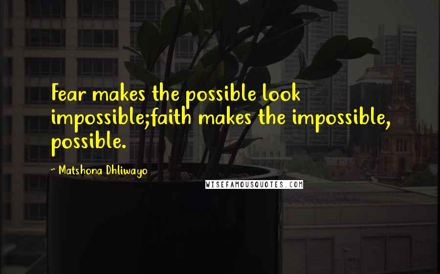 Matshona Dhliwayo Quotes: Fear makes the possible look impossible;faith makes the impossible, possible.