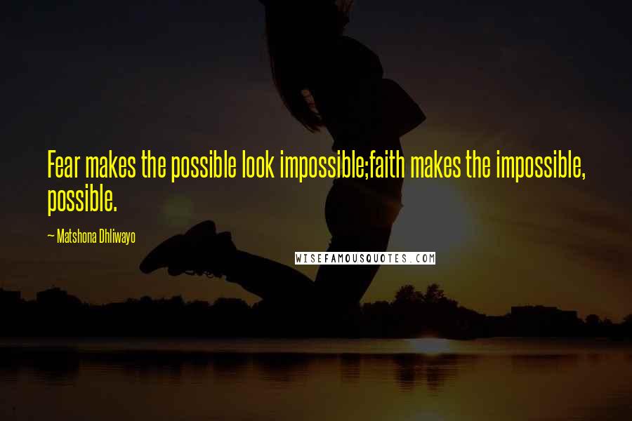Matshona Dhliwayo Quotes: Fear makes the possible look impossible;faith makes the impossible, possible.