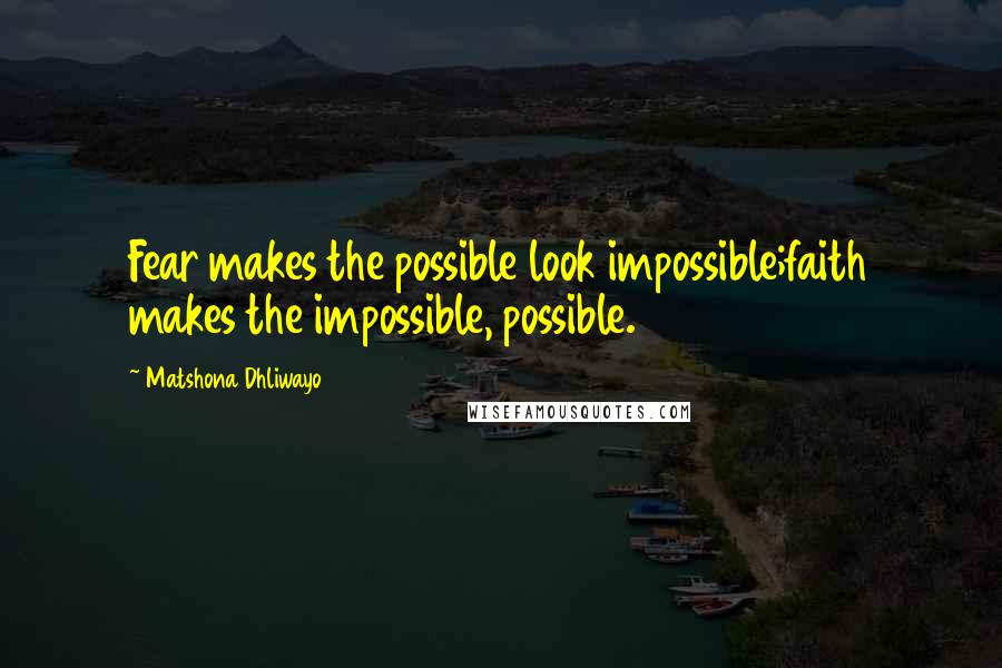 Matshona Dhliwayo Quotes: Fear makes the possible look impossible;faith makes the impossible, possible.