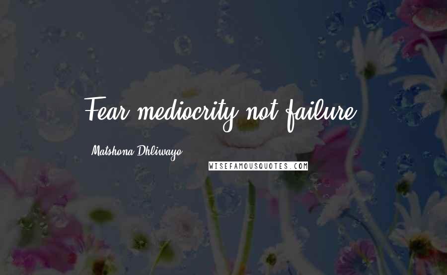 Matshona Dhliwayo Quotes: Fear mediocrity,not failure.