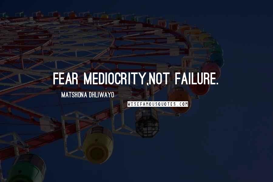 Matshona Dhliwayo Quotes: Fear mediocrity,not failure.
