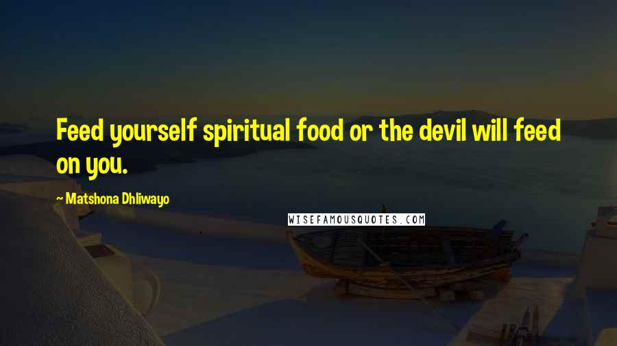 Matshona Dhliwayo Quotes: Feed yourself spiritual food or the devil will feed on you.