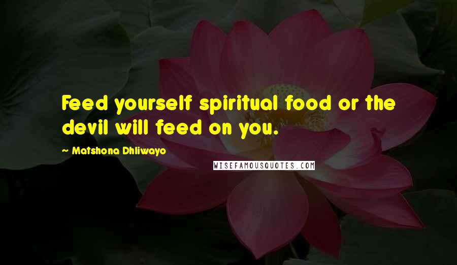 Matshona Dhliwayo Quotes: Feed yourself spiritual food or the devil will feed on you.