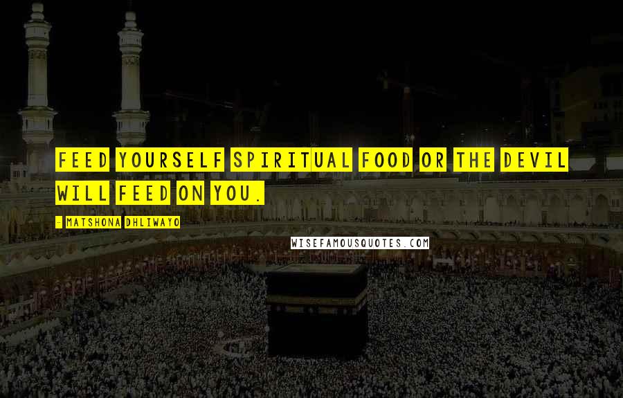 Matshona Dhliwayo Quotes: Feed yourself spiritual food or the devil will feed on you.