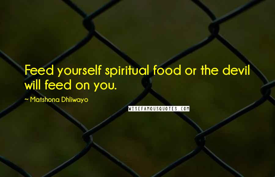 Matshona Dhliwayo Quotes: Feed yourself spiritual food or the devil will feed on you.