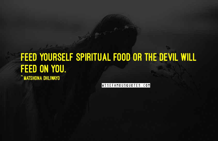 Matshona Dhliwayo Quotes: Feed yourself spiritual food or the devil will feed on you.