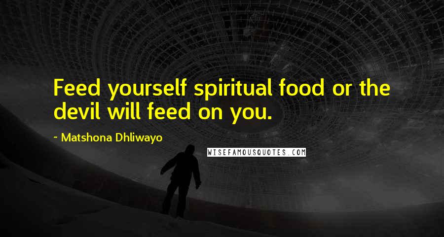 Matshona Dhliwayo Quotes: Feed yourself spiritual food or the devil will feed on you.