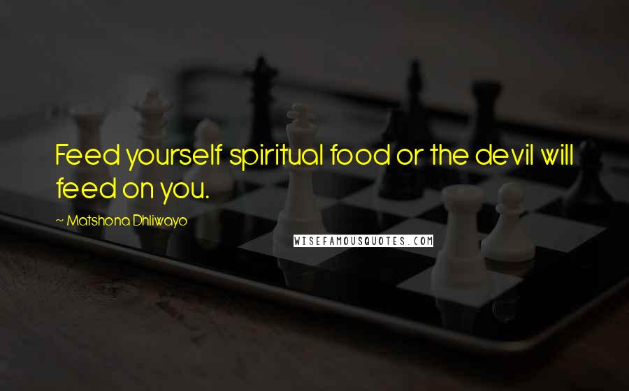 Matshona Dhliwayo Quotes: Feed yourself spiritual food or the devil will feed on you.
