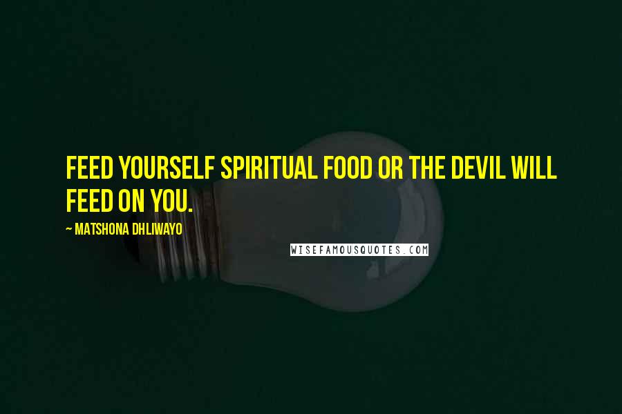 Matshona Dhliwayo Quotes: Feed yourself spiritual food or the devil will feed on you.