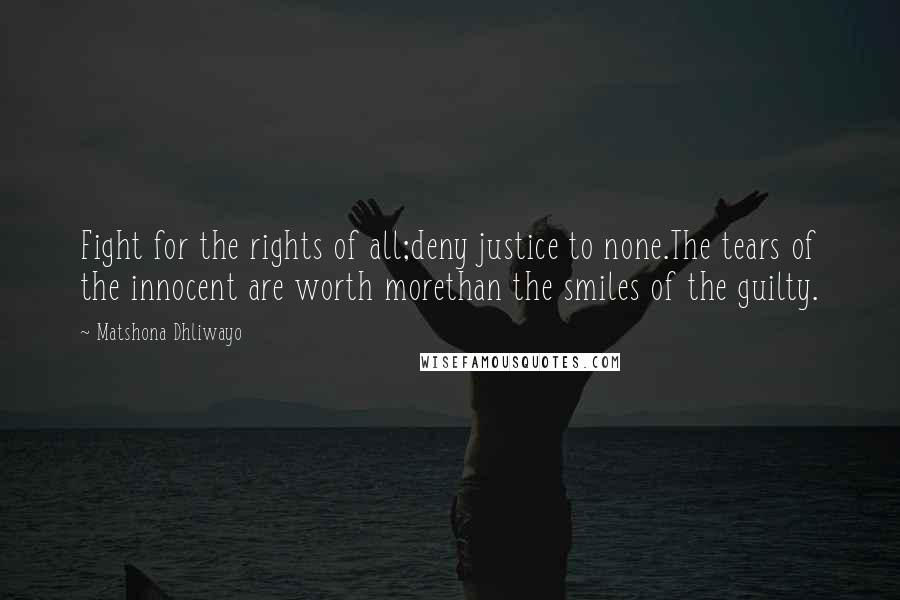 Matshona Dhliwayo Quotes: Fight for the rights of all;deny justice to none.The tears of the innocent are worth morethan the smiles of the guilty.