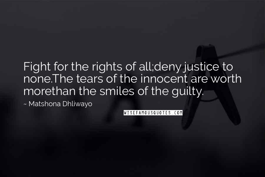 Matshona Dhliwayo Quotes: Fight for the rights of all;deny justice to none.The tears of the innocent are worth morethan the smiles of the guilty.