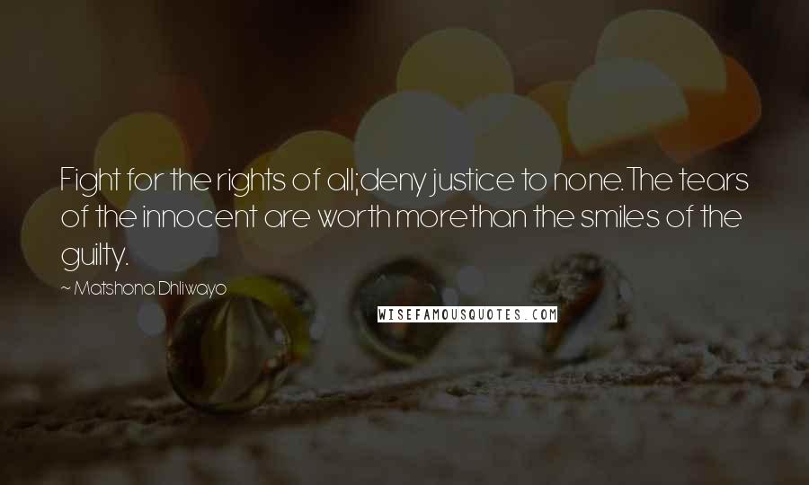 Matshona Dhliwayo Quotes: Fight for the rights of all;deny justice to none.The tears of the innocent are worth morethan the smiles of the guilty.