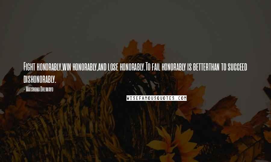 Matshona Dhliwayo Quotes: Fight honorably,win honorably,and lose honorably.To fail honorably is betterthan to succeed dishonorably.