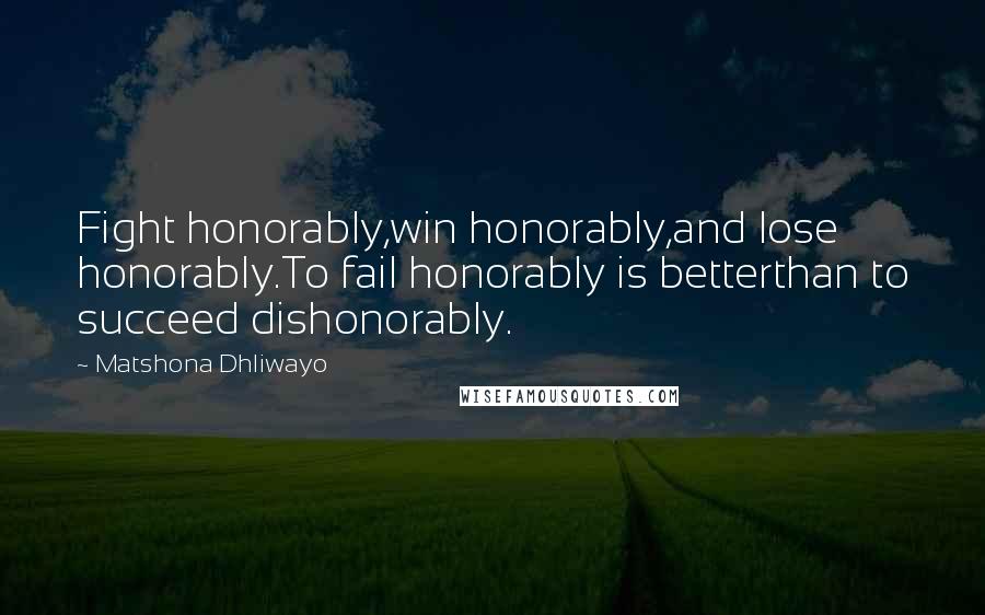 Matshona Dhliwayo Quotes: Fight honorably,win honorably,and lose honorably.To fail honorably is betterthan to succeed dishonorably.