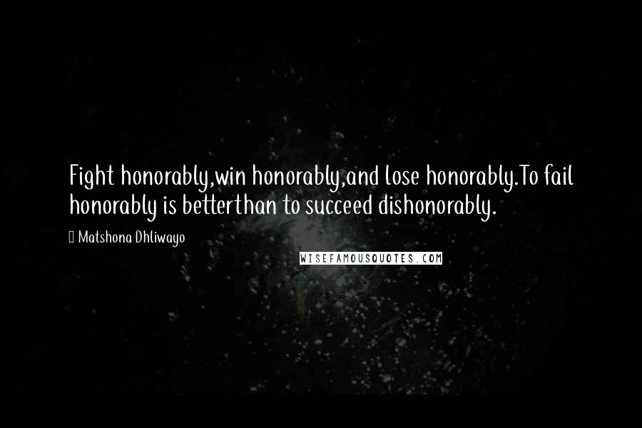 Matshona Dhliwayo Quotes: Fight honorably,win honorably,and lose honorably.To fail honorably is betterthan to succeed dishonorably.