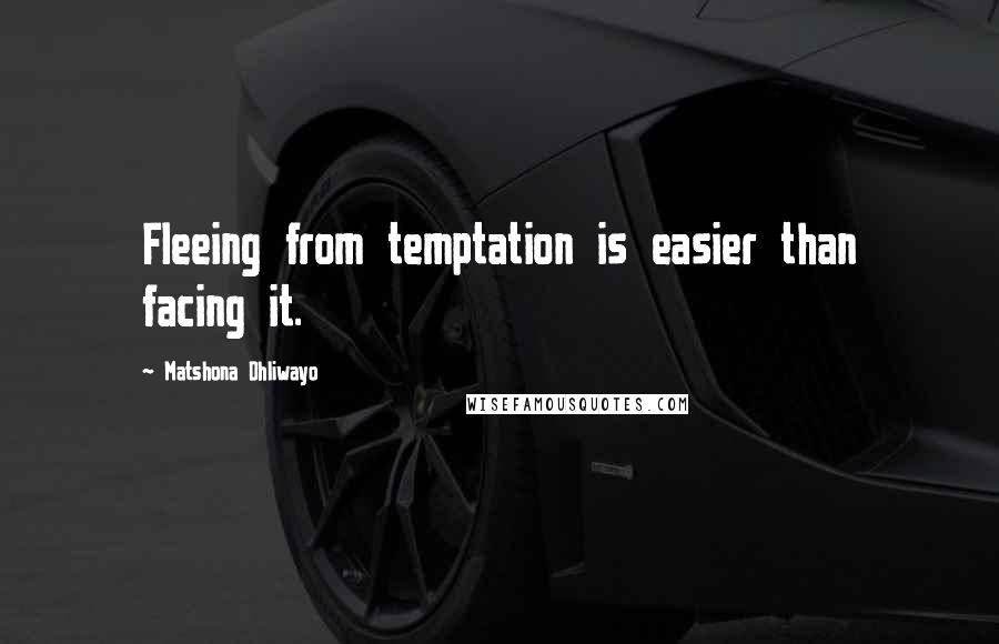 Matshona Dhliwayo Quotes: Fleeing from temptation is easier than facing it.