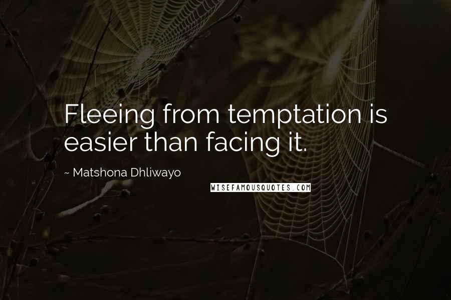 Matshona Dhliwayo Quotes: Fleeing from temptation is easier than facing it.