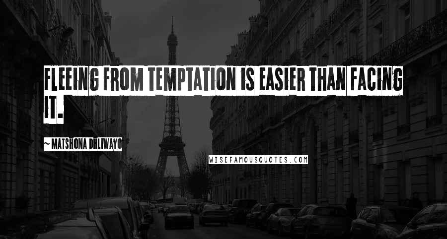 Matshona Dhliwayo Quotes: Fleeing from temptation is easier than facing it.