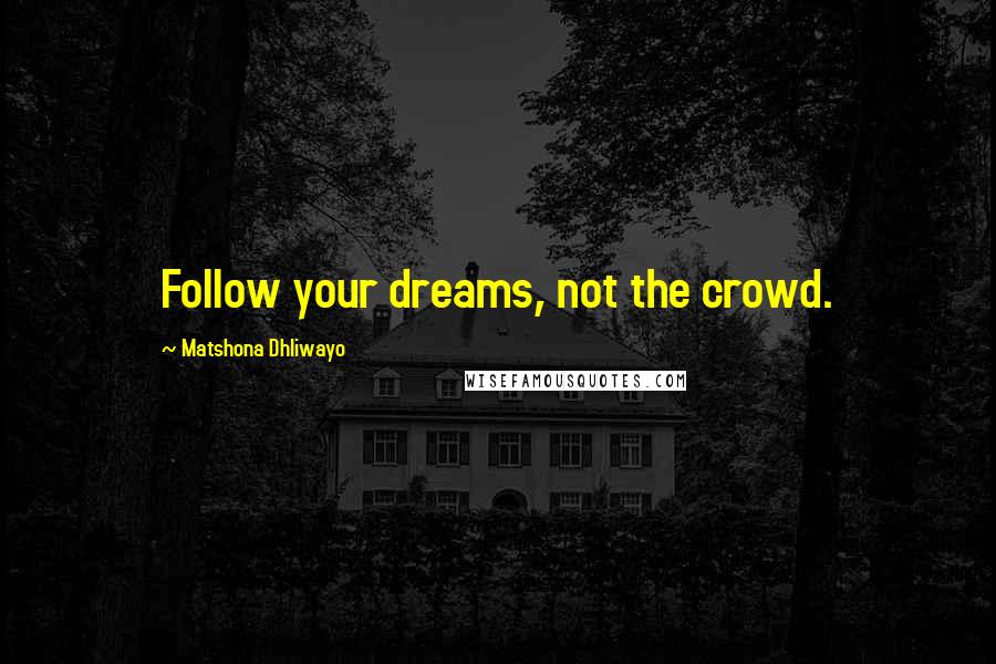 Matshona Dhliwayo Quotes: Follow your dreams, not the crowd.