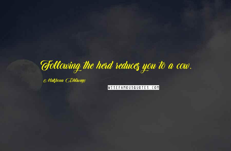 Matshona Dhliwayo Quotes: Following the herd reduces you to a cow.