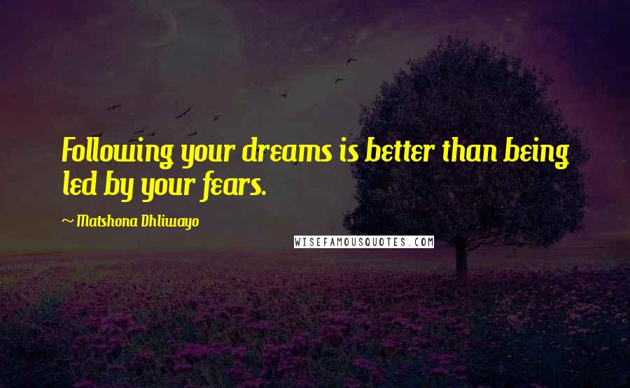 Matshona Dhliwayo Quotes: Following your dreams is better than being led by your fears.