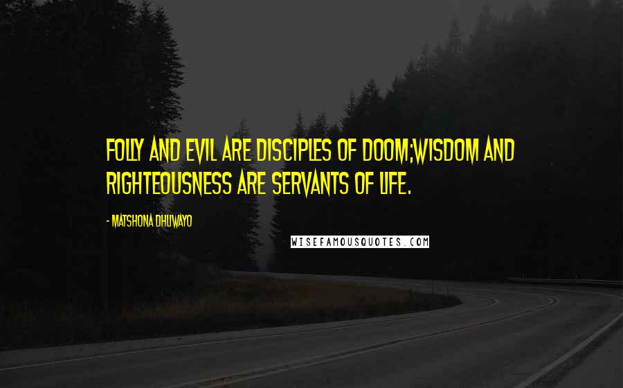 Matshona Dhliwayo Quotes: Folly and evil are disciples of doom;wisdom and righteousness are servants of life.