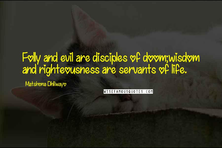 Matshona Dhliwayo Quotes: Folly and evil are disciples of doom;wisdom and righteousness are servants of life.