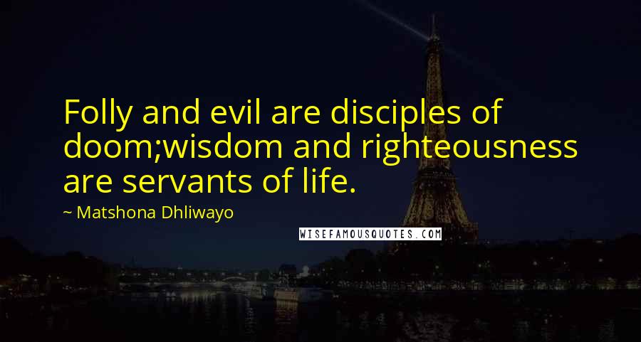 Matshona Dhliwayo Quotes: Folly and evil are disciples of doom;wisdom and righteousness are servants of life.